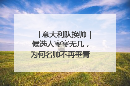 意大利队换帅｜候选人寥寥无几，为何名帅不再垂青“蓝衣军团”？