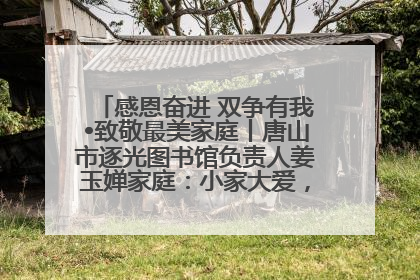 感恩奋进 双争有我•致敬最美家庭丨唐山市逐光图书馆负责人姜玉婵家庭：小家大爱，点亮乡村娃的梦想