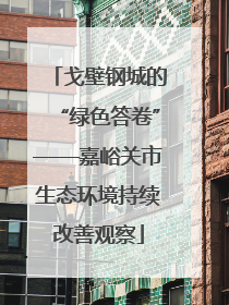 戈壁钢城的“绿色答卷”——嘉峪关市生态环境持续改善观察