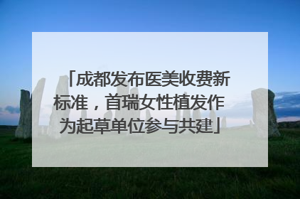 成都发布医美收费新标准，首瑞女性植发作为起草单位参与共建