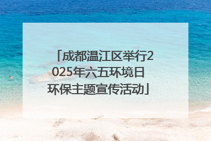 成都温江区举行2025年六五环境日环保主题宣传活动