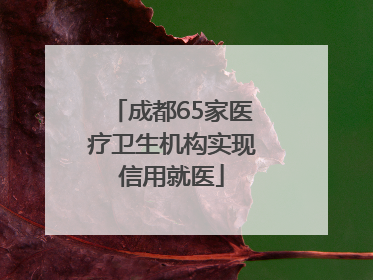 成都65家医疗卫生机构实现信用就医