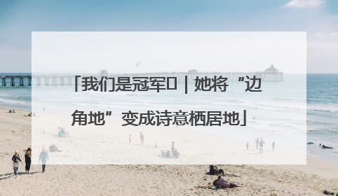 我们是冠军㉓｜她将“边角地”变成诗意栖居地