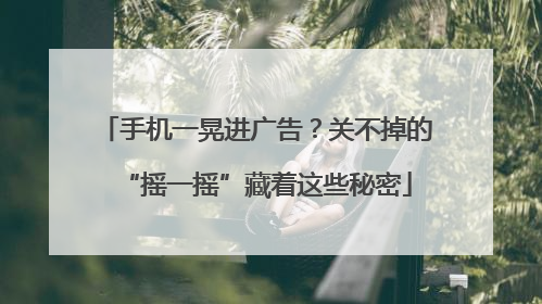手机一晃进广告？关不掉的“摇一摇”藏着这些秘密