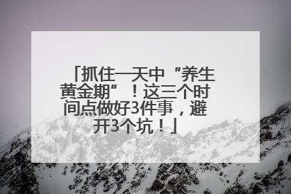 抓住一天中“养生黄金期”！这三个时间点做好3件事，避开3个坑！