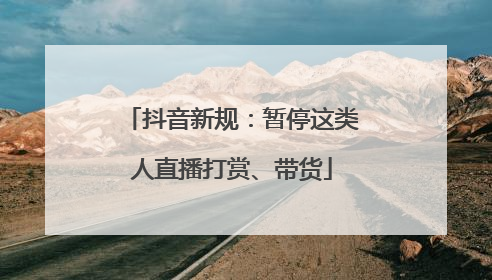 抖音新规：暂停这类人直播打赏、带货