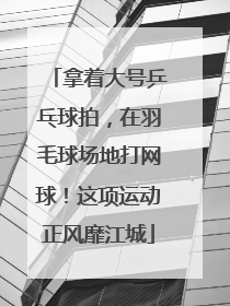 拿着大号乒乓球拍，在羽毛球场地打网球！这项运动正风靡江城