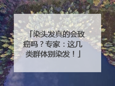 染头发真的会致癌吗？专家：这几类群体别染发！
