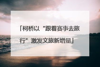 柯桥以“跟着赛事去旅行”激发文旅新增量
