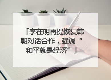 李在明再提恢复韩朝对话合作，强调“和平就是经济”