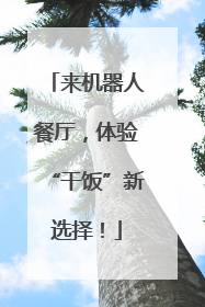 来机器人餐厅，体验“干饭”新选择！