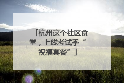 杭州这个社区食堂，上线考试季“祝福套餐”