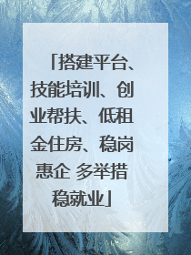 搭建平台、技能培训、创业帮扶、低租金住房、稳岗惠企 多举措稳就业