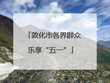 敦化市各界群众乐享“五一”