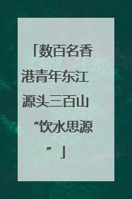 数百名香港青年东江源头三百山“饮水思源”