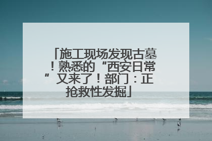 施工现场发现古墓！熟悉的“西安日常”又来了！部门：正抢救性发掘