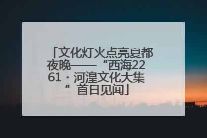 文化灯火点亮夏都夜晚——“西海2261・河湟文化大集”首日见闻