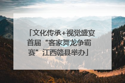 文化传承+视觉盛宴 首届“客家舞龙争霸赛”江西赣县举办