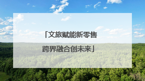文旅赋能新零售 跨界融合创未来