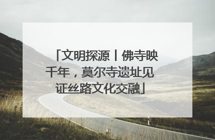 文明探源丨佛寺映千年，莫尔寺遗址见证丝路文化交融