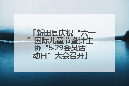 新田县庆祝“六一”国际儿童节暨计生协“5·29会员活动日”大会召开