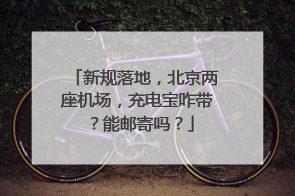 新规落地，北京两座机场，充电宝咋带？能邮寄吗？