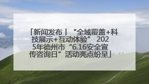 新闻发布丨“全域覆盖+科技展示+互动体验” 2025年德州市“6.16安全宣传咨询日”活动亮点纷呈