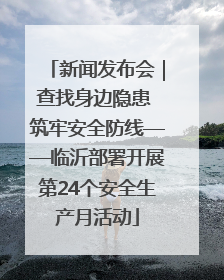 新闻发布会｜查找身边隐患 筑牢安全防线——临沂部署开展第24个安全生产月活动
