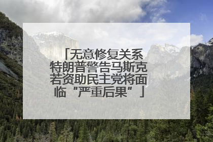 无意修复关系 特朗普警告马斯克若资助民主党将面临“严重后果”