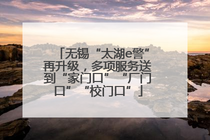 无锡“太湖e警”再升级，多项服务送到“家门口”“厂门口”“校门口”
