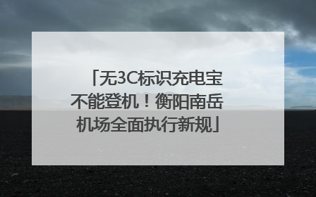 无3C标识充电宝不能登机！衡阳南岳机场全面执行新规