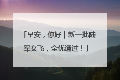 早安，你好｜新一批陆军女飞，全优通过！