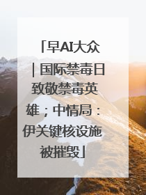 早AI大众｜国际禁毒日 致敬禁毒英雄；中情局：伊关键核设施被摧毁