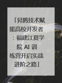 昇腾技术赋能高校开发者：福建江夏学院 AI 训练营开启实战进阶之路