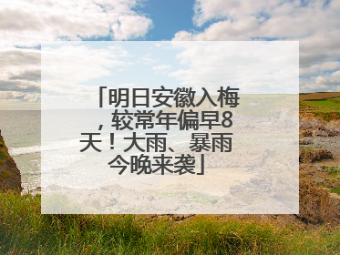 明日安徽入梅，较常年偏早8天！大雨、暴雨今晚来袭