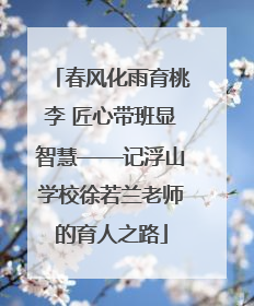 春风化雨育桃李 匠心带班显智慧——记浮山学校徐若兰老师的育人之路