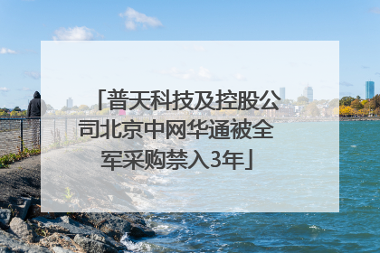 普天科技及控股公司北京中网华通被全军采购禁入3年