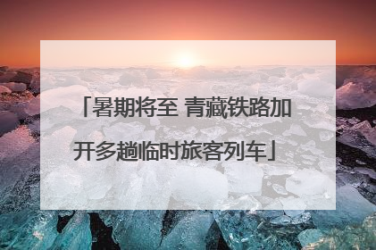 暑期将至 青藏铁路加开多趟临时旅客列车