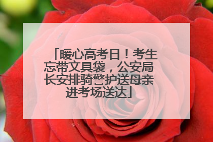 暖心高考日！考生忘带文具袋，公安局长安排骑警护送母亲进考场送达