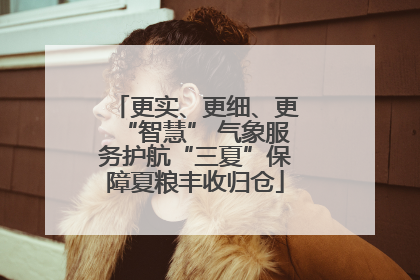 更实、更细、更“智慧” 气象服务护航“三夏”保障夏粮丰收归仓