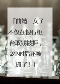 曲靖一女子不仅在银行柜台取钱被拒，2小时后还被抓了！