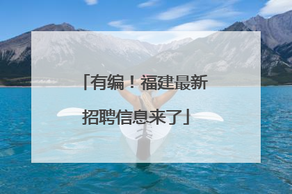 有编！福建最新招聘信息来了