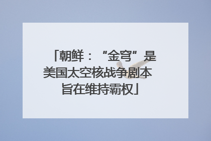 朝鲜：“金穹”是美国太空核战争剧本 旨在维持霸权