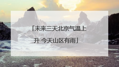 未来三天北京气温上升 今天山区有雨