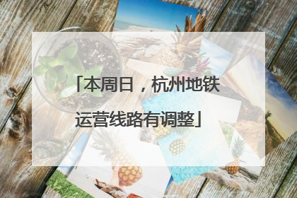本周日，杭州地铁运营线路有调整