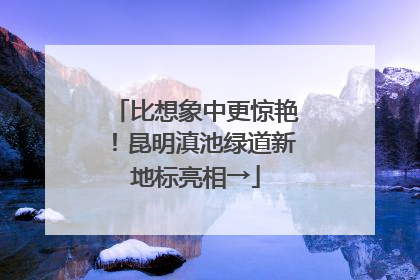 比想象中更惊艳！昆明滇池绿道新地标亮相→