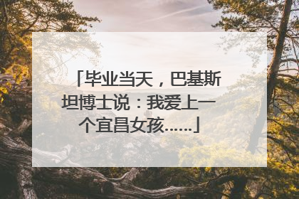 毕业当天，巴基斯坦博士说：我爱上一个宜昌女孩……