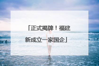 正式揭牌！福建新成立一家国企