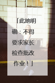 此地明确：不得要求家长检查批改作业！