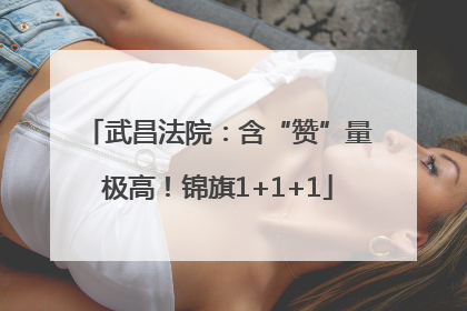 武昌法院：含“赞”量极高！锦旗1+1+1